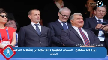 زيارة وفد سعودي.. الأسباب الحقيقية وراء التوجه إلى برشلونة وتفاصيل الزيارة